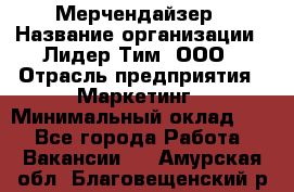 Мерчендайзер › Название организации ­ Лидер Тим, ООО › Отрасль предприятия ­ Маркетинг › Минимальный оклад ­ 1 - Все города Работа » Вакансии   . Амурская обл.,Благовещенский р-н